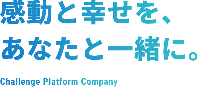 感動と幸せを、あなたと一緒に。Challenge Platform Company