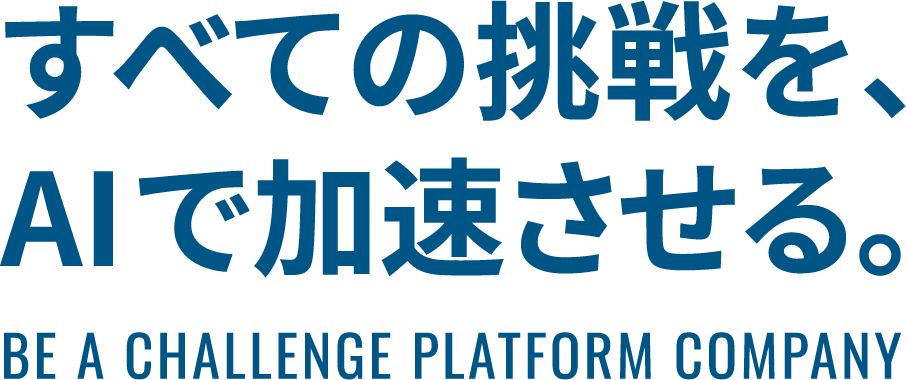 すべての挑戦を、AIで加速させる。BE A CHALLENGE PLATFORM COMPANY